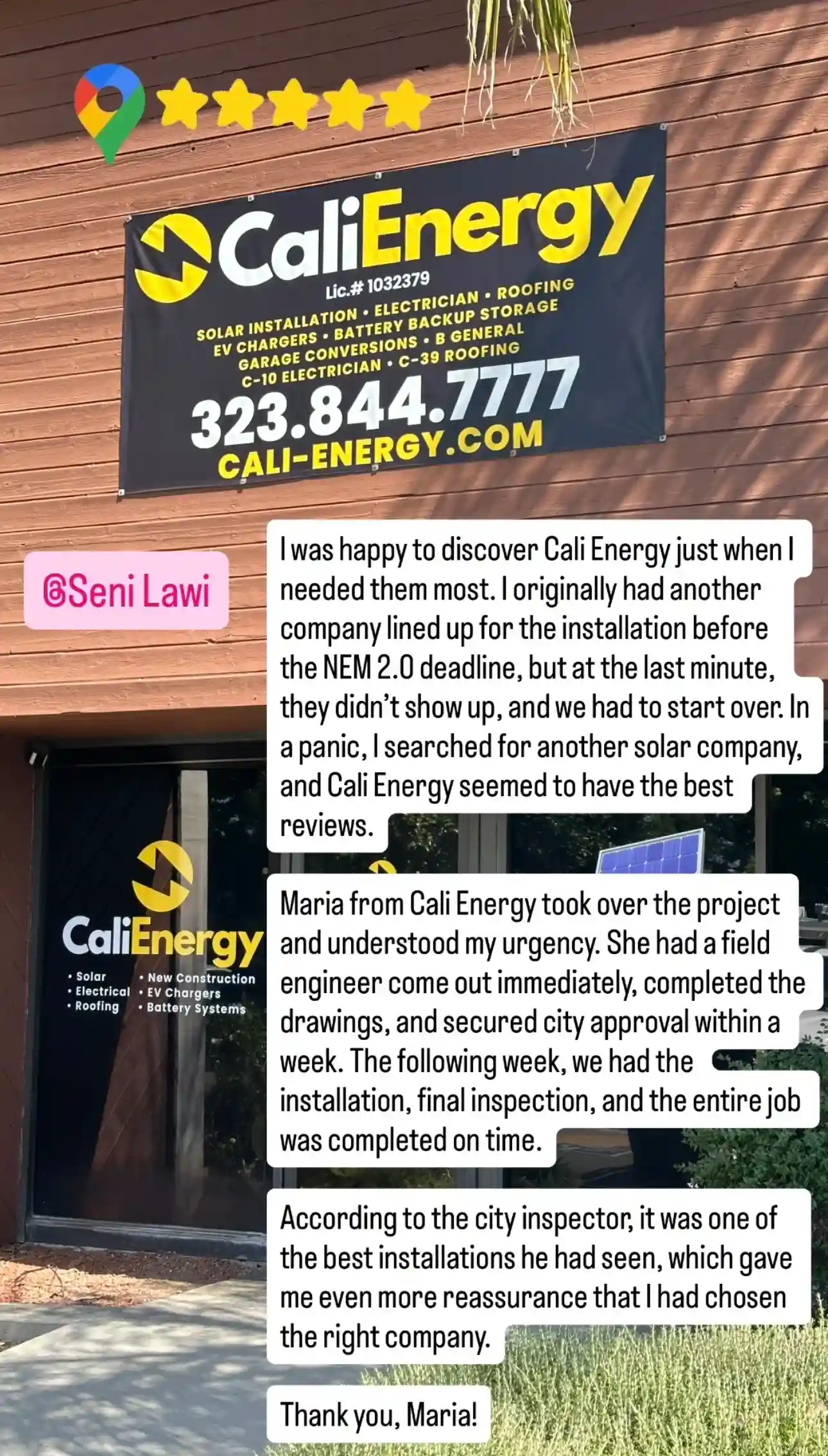 Five-star Google review: “I was happy to discover Cali Energy just when I needed them most. I originally had another company lined up for the installation before the NEM 2.0 deadline, but at the last minute, they didn’t show up, and we had to start over. In a panic, I searched for another solar company, and Cali Energy seemed to have the best reviews. Maria from Cali Energy took over the project and understood my urgency. She had a field engineer come out immediately, completed the drawings, and secured city approval within a week. The following week, we had the installation, final inspection, and the entire job was completed on time. According to the city inspector, it was one of the best installations he had seen, which gave me even more reassurance that I had chosen the right company. Thank you, Maria!”